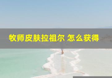 牧师皮肤拉祖尔 怎么获得